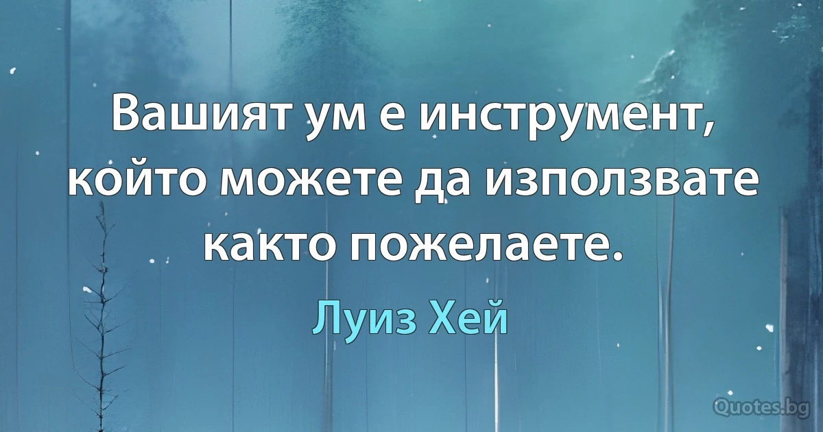 Вашият ум е инструмент, който можете да използвате както пожелаете. (Луиз Хей)