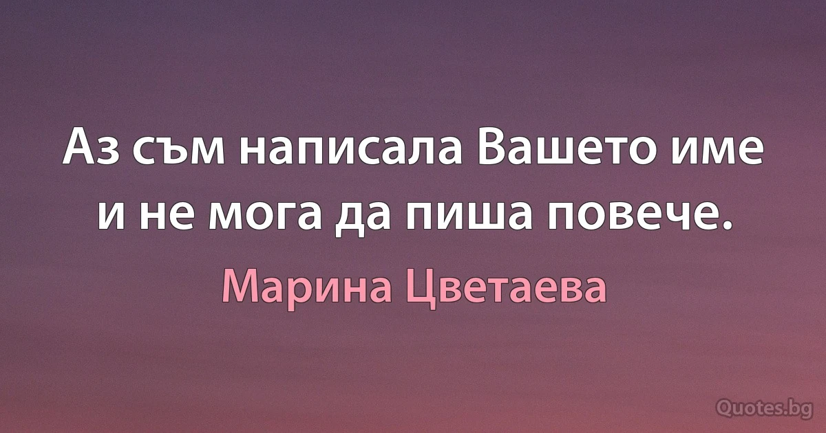 Аз съм написала Вашето име и не мога да пиша повече. (Марина Цветаева)