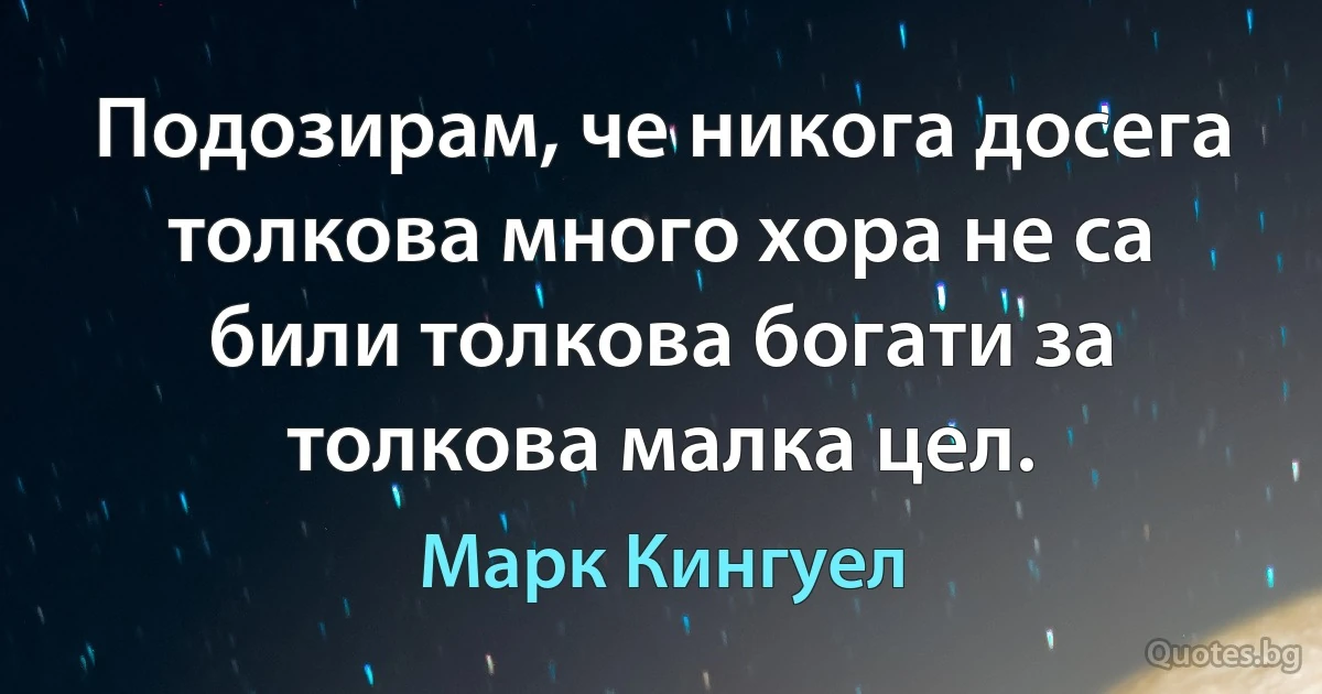 Подозирам, че никога досега толкова много хора не са били толкова богати за толкова малка цел. (Марк Кингуел)