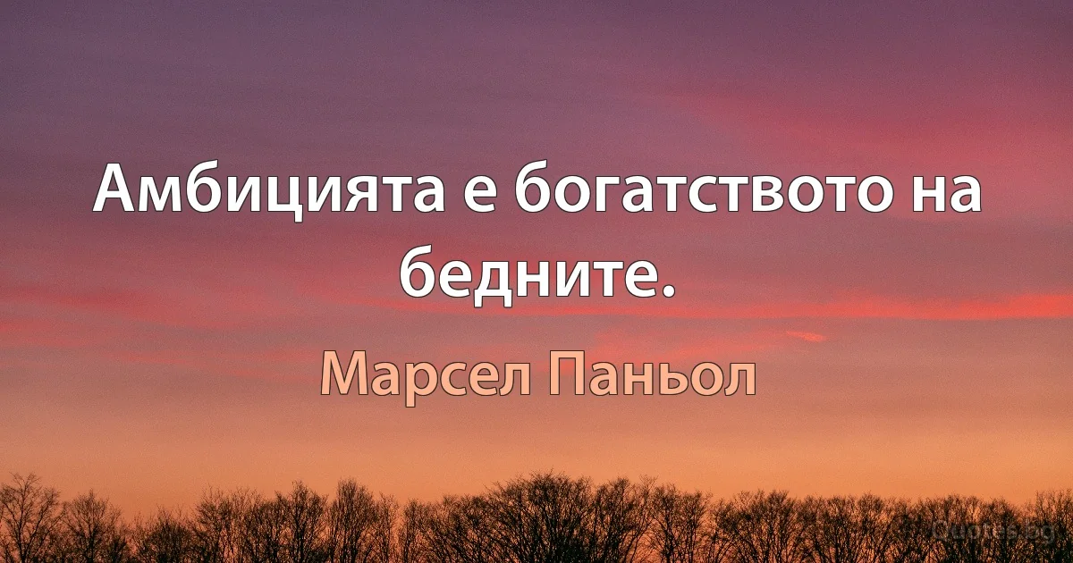 Амбицията е богатството на бедните. (Марсел Паньол)