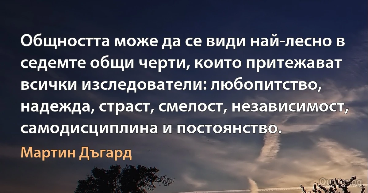 Общността може да се види най-лесно в седемте общи черти, които притежават всички изследователи: любопитство, надежда, страст, смелост, независимост, самодисциплина и постоянство. (Мартин Дъгард)