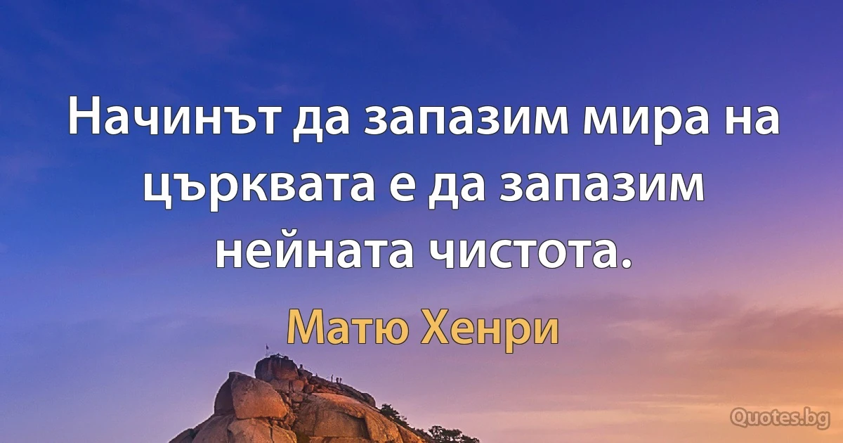 Начинът да запазим мира на църквата е да запазим нейната чистота. (Матю Хенри)