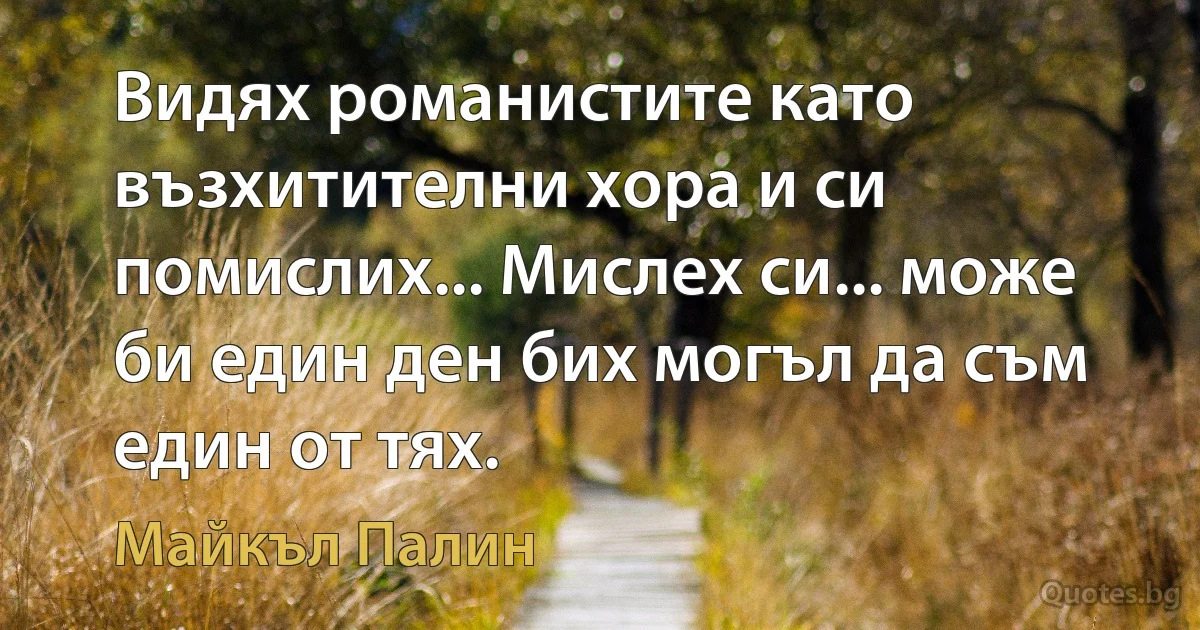 Видях романистите като възхитителни хора и си помислих... Мислех си... може би един ден бих могъл да съм един от тях. (Майкъл Палин)