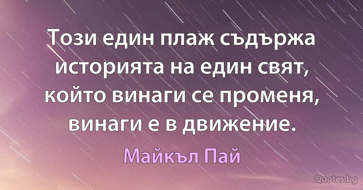 Този един плаж съдържа историята на един свят, който винаги се променя, винаги е в движение. (Майкъл Пай)