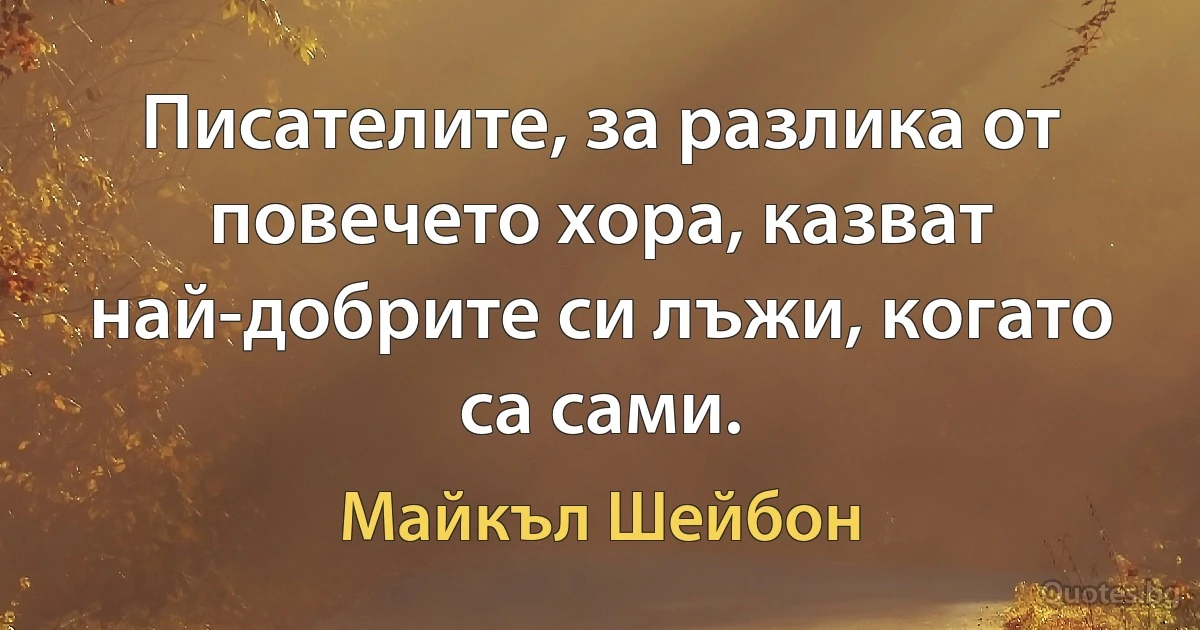 Писателите, за разлика от повечето хора, казват най-добрите си лъжи, когато са сами. (Майкъл Шейбон)