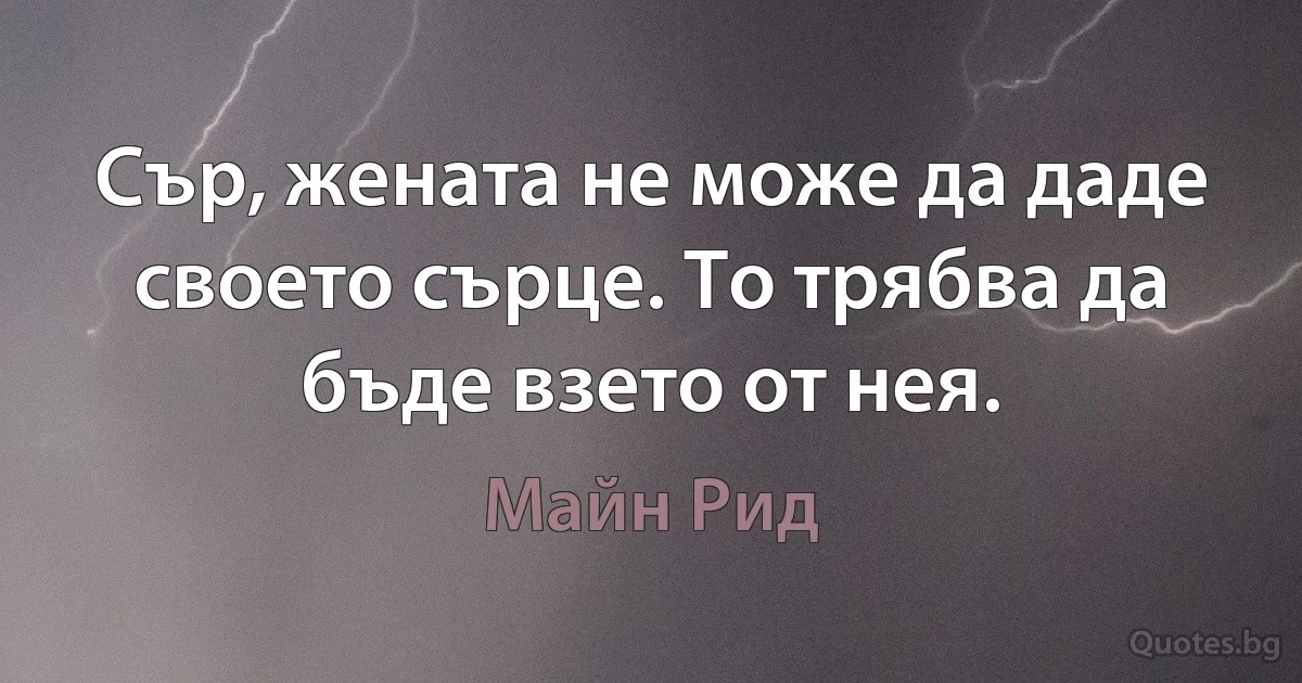 Сър, жената не може да даде своето сърце. То трябва да бъде взето от нея. (Майн Рид)