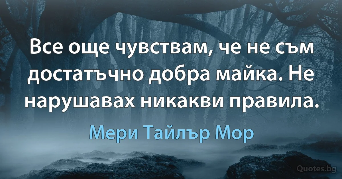 Все още чувствам, че не съм достатъчно добра майка. Не нарушавах никакви правила. (Мери Тайлър Мор)