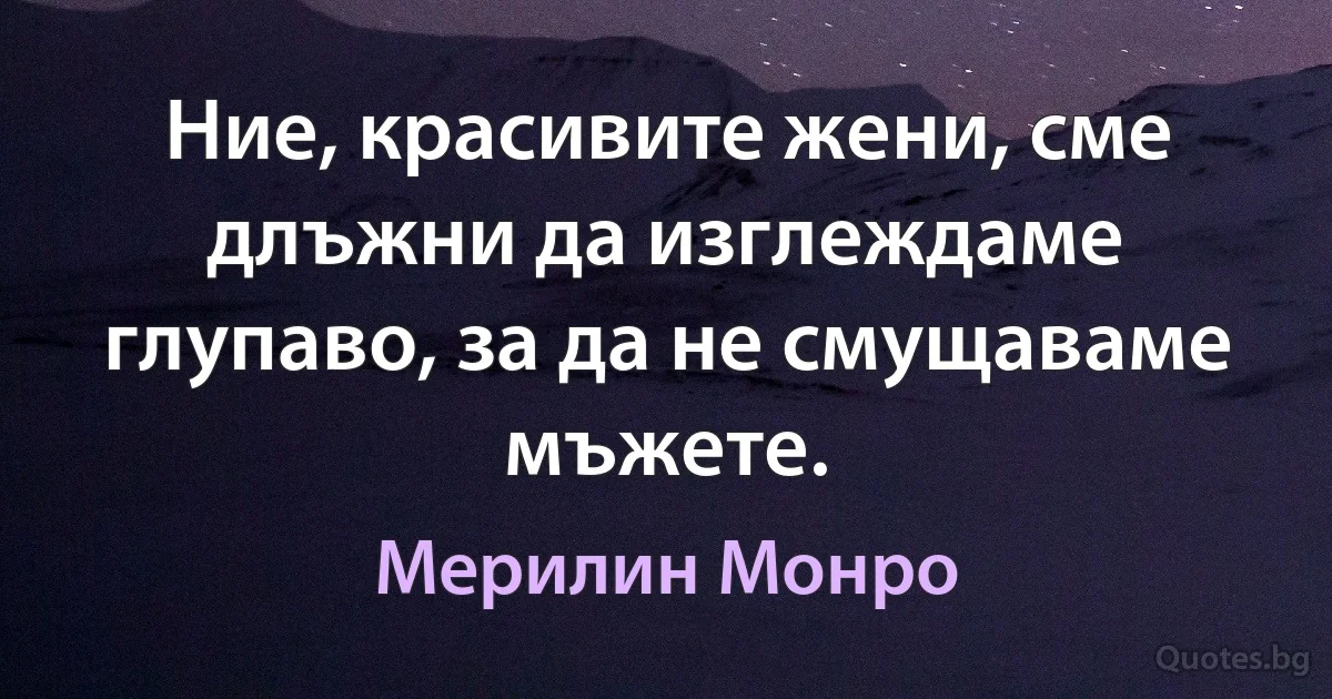 Ние, красивите жени, сме длъжни да изглеждаме глупаво, за да не смущаваме мъжете. (Мерилин Монро)