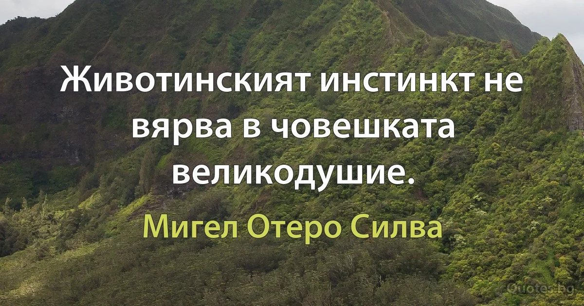 Животинският инстинкт не вярва в човешката великодушие. (Мигел Отеро Силва)