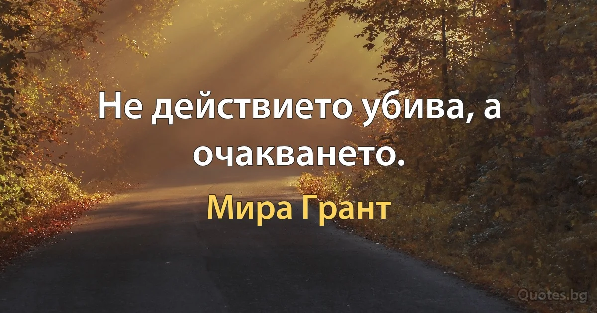 Не действието убива, а очакването. (Мира Грант)