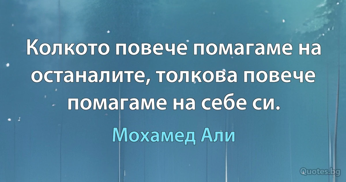 Колкото повече помагаме на останалите, толкова повече помагаме на себе си. (Мохамед Али)