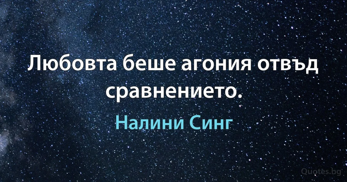 Любовта беше агония отвъд сравнението. (Налини Синг)