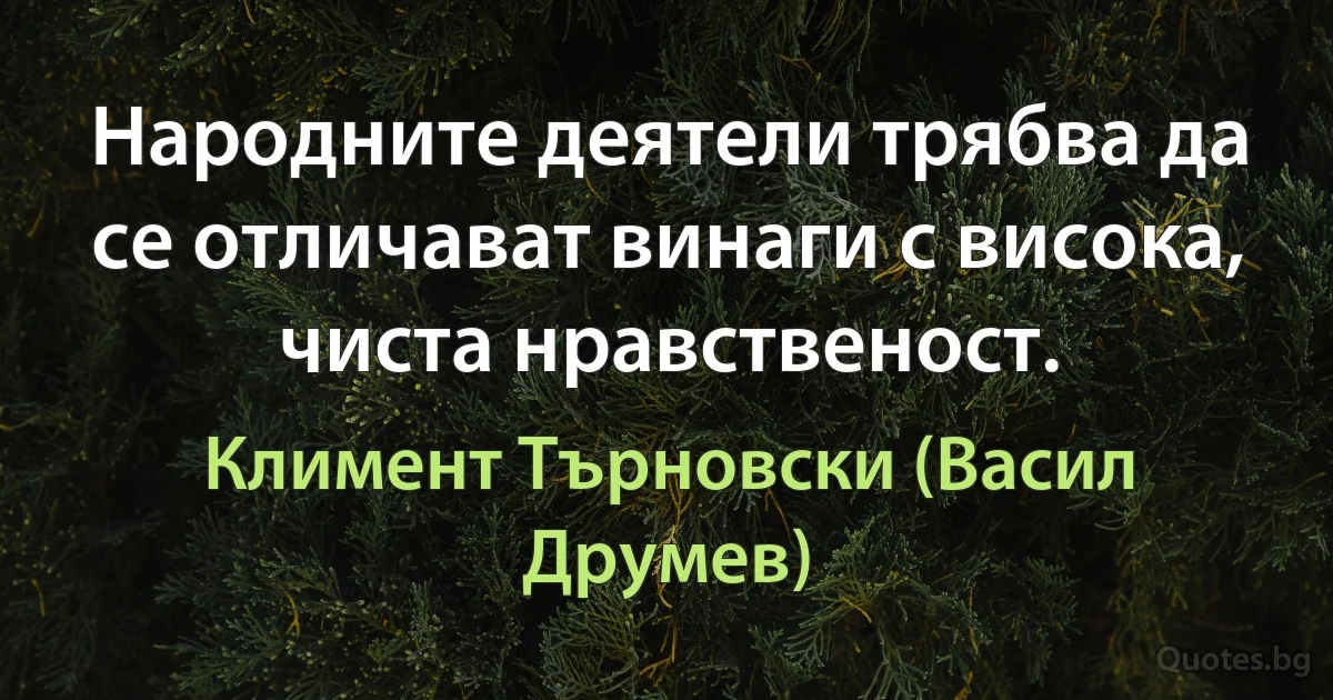 Народните деятели трябва да се отличават винаги с висока, чиста нравственост. (Климент Търновски (Васил Друмев))