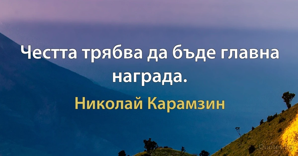 Честта трябва да бъде главна награда. (Николай Карамзин)