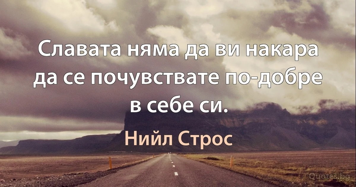 Славата няма да ви накара да се почувствате по-добре в себе си. (Нийл Строс)