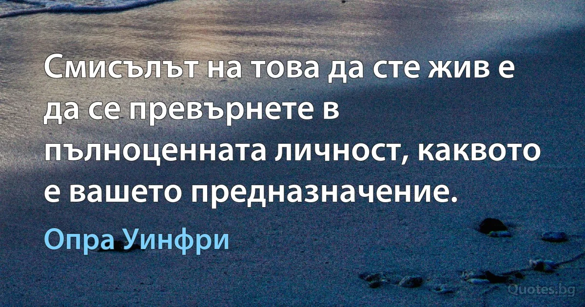 Смисълът на това да сте жив е да се превърнете в пълноценната личност, каквото е вашето предназначение. (Опра Уинфри)