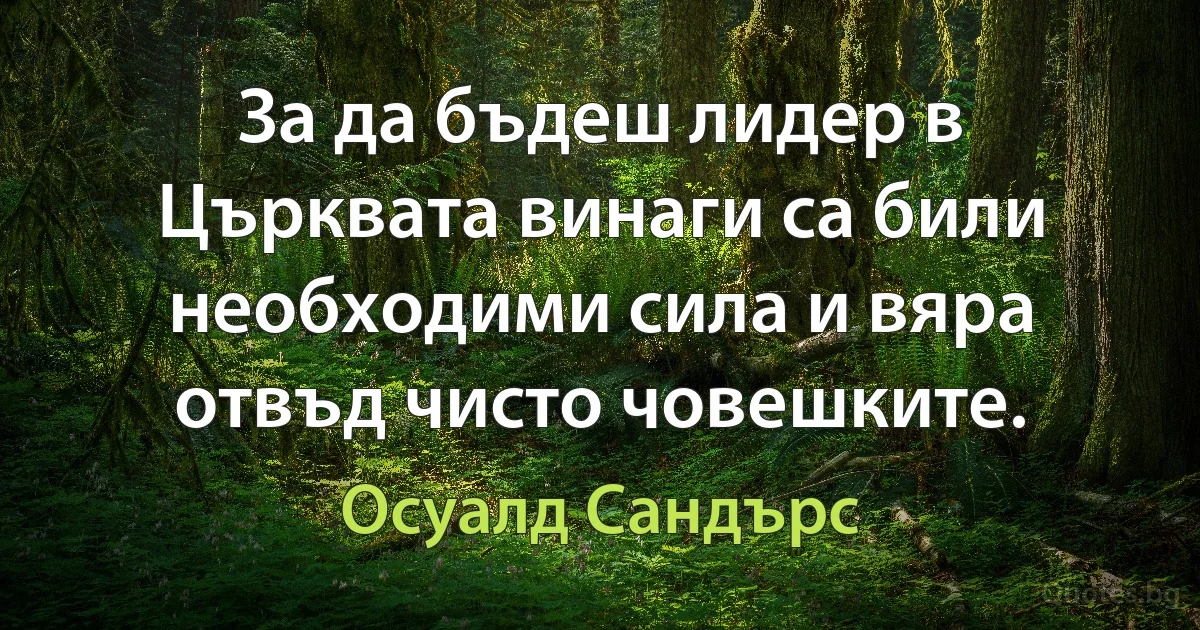 За да бъдеш лидер в Църквата винаги са били необходими сила и вяра отвъд чисто човешките. (Осуалд Сандърс)