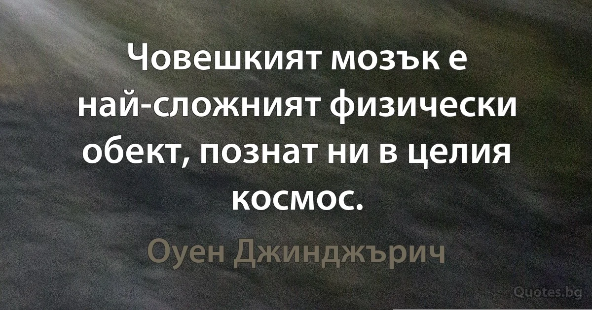 Човешкият мозък е най-сложният физически обект, познат ни в целия космос. (Оуен Джинджърич)