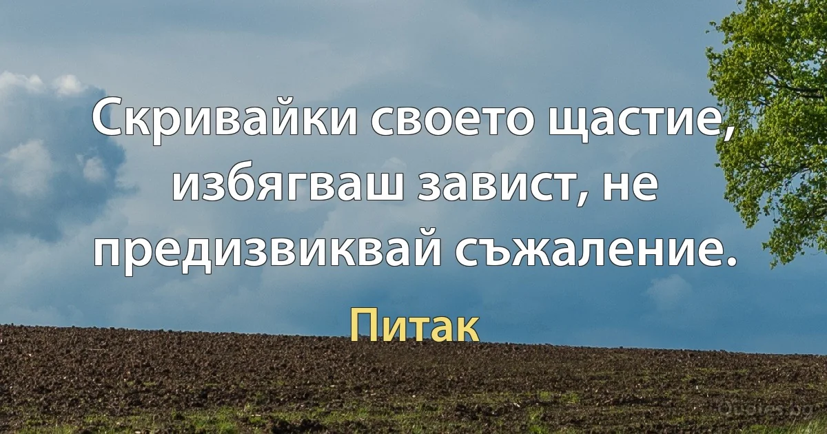 Скривайки своето щастие, избягваш завист, не предизвиквай съжаление. (Питак)