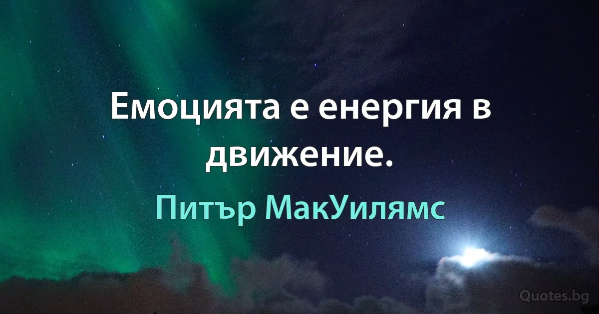 Емоцията е енергия в движение. (Питър МакУилямс)