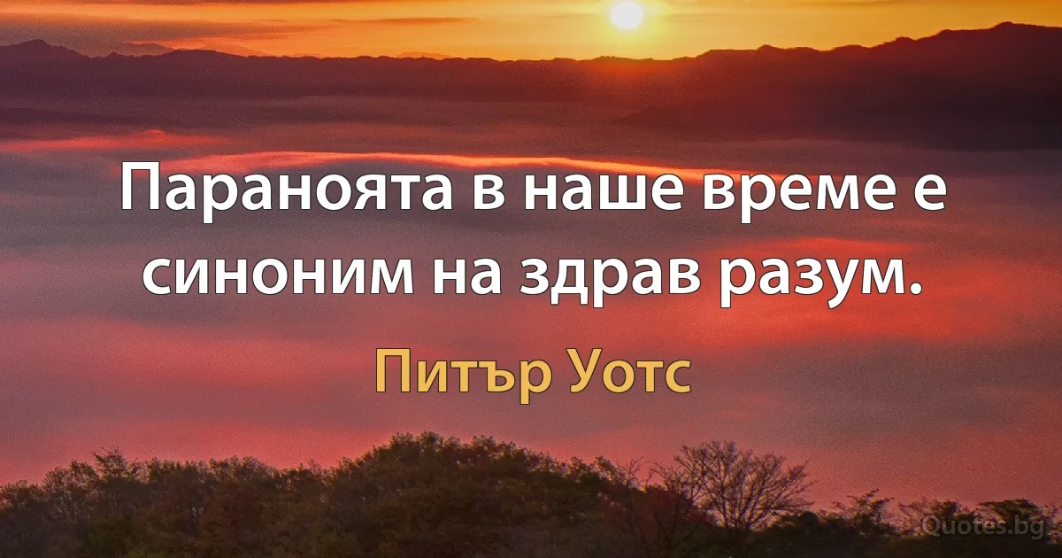 Параноята в наше време е синоним на здрав разум. (Питър Уотс)