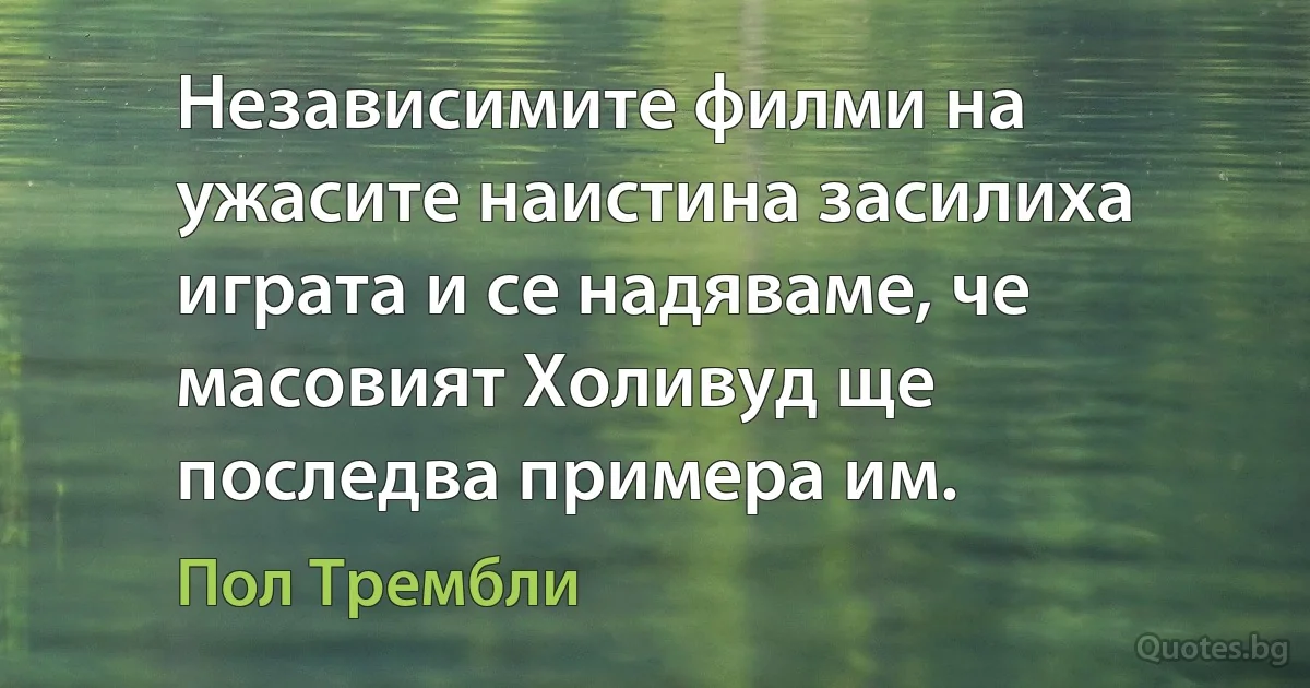 Независимите филми на ужасите наистина засилиха играта и се надяваме, че масовият Холивуд ще последва примера им. (Пол Трембли)