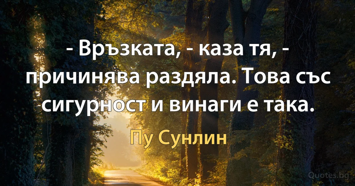 - Връзката, - каза тя, - причинява раздяла. Това със сигурност и винаги е така. (Пу Сунлин)