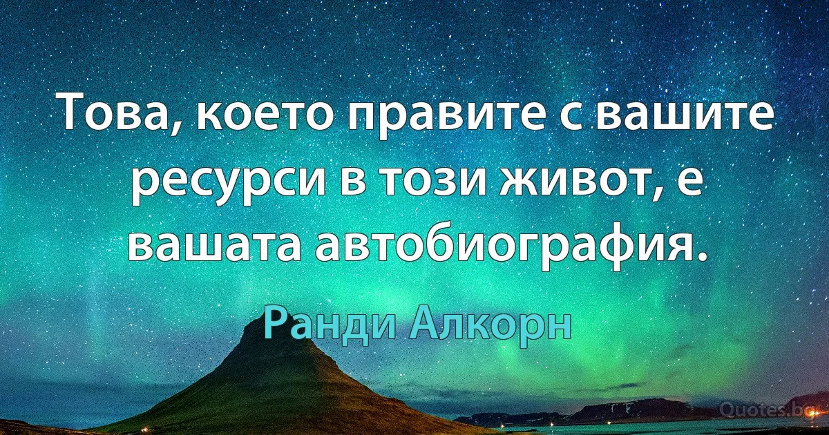 Това, което правите с вашите ресурси в този живот, е вашата автобиография. (Ранди Алкорн)