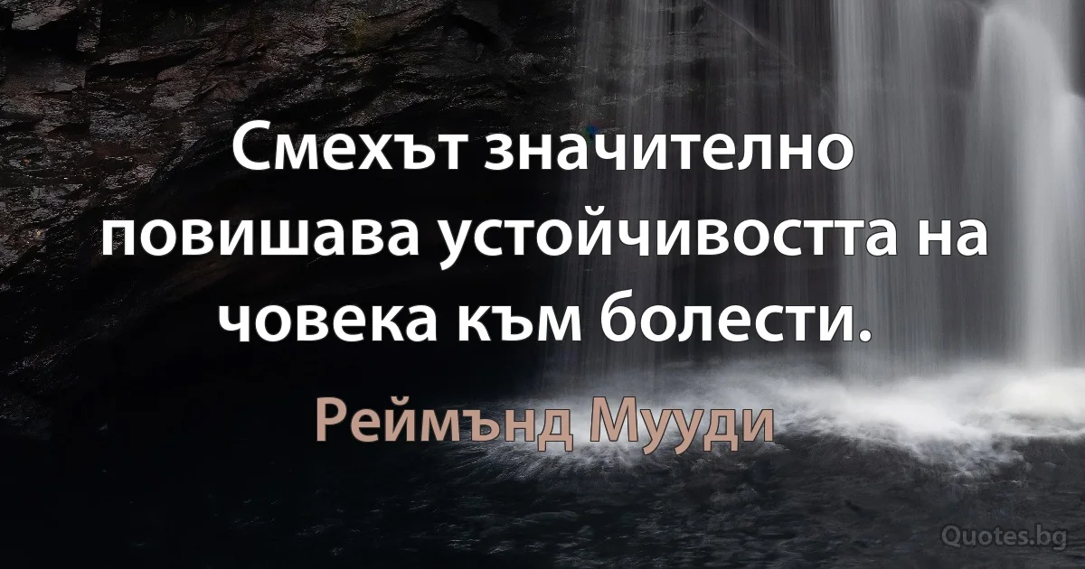 Смехът значително повишава устойчивостта на човека към болести. (Реймънд Мууди)