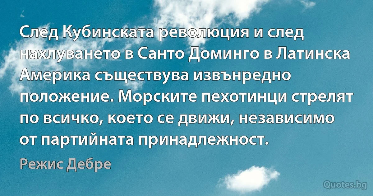 След Кубинската революция и след нахлуването в Санто Доминго в Латинска Америка съществува извънредно положение. Морските пехотинци стрелят по всичко, което се движи, независимо от партийната принадлежност. (Режис Дебре)