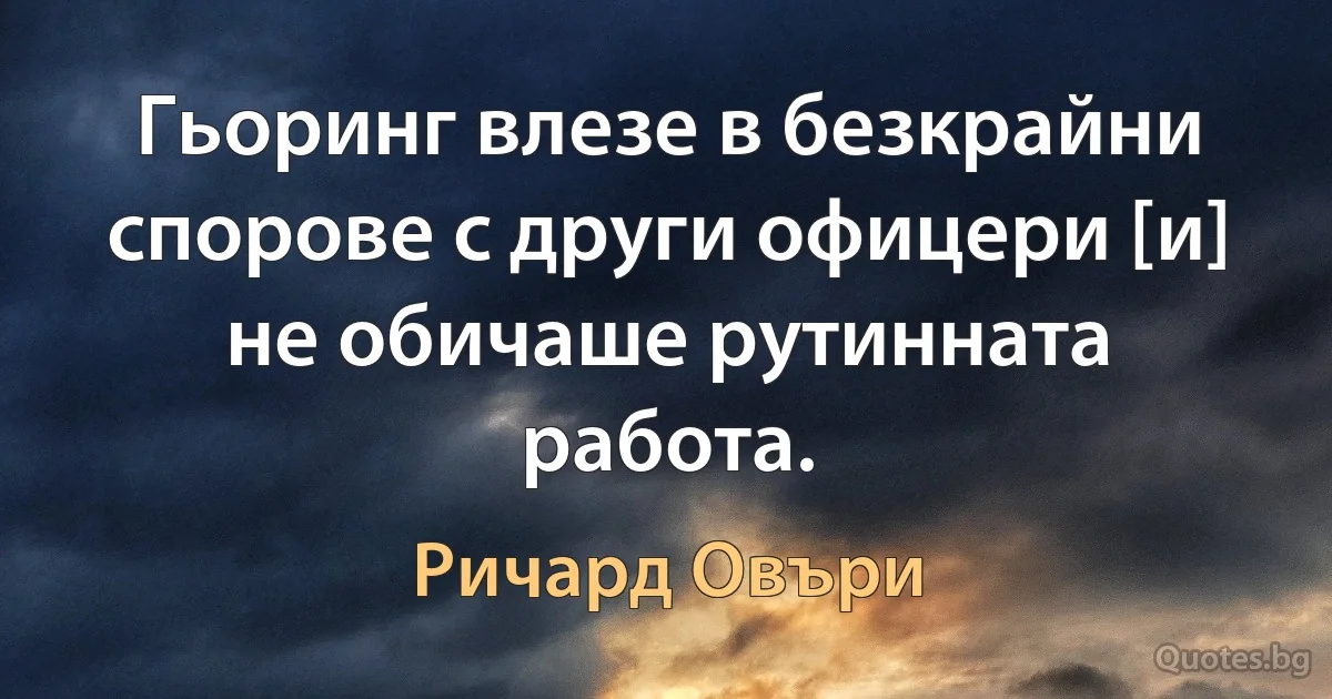 Гьоринг влезе в безкрайни спорове с други офицери [и] не обичаше рутинната работа. (Ричард Овъри)