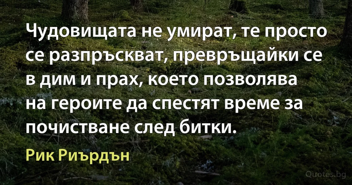 Чудовищата не умират, те просто се разпръскват, превръщайки се в дим и прах, което позволява на героите да спестят време за почистване след битки. (Рик Риърдън)