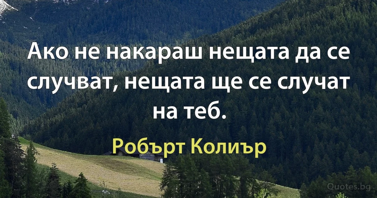 Ако не накараш нещата да се случват, нещата ще се случат на теб. (Робърт Колиър)