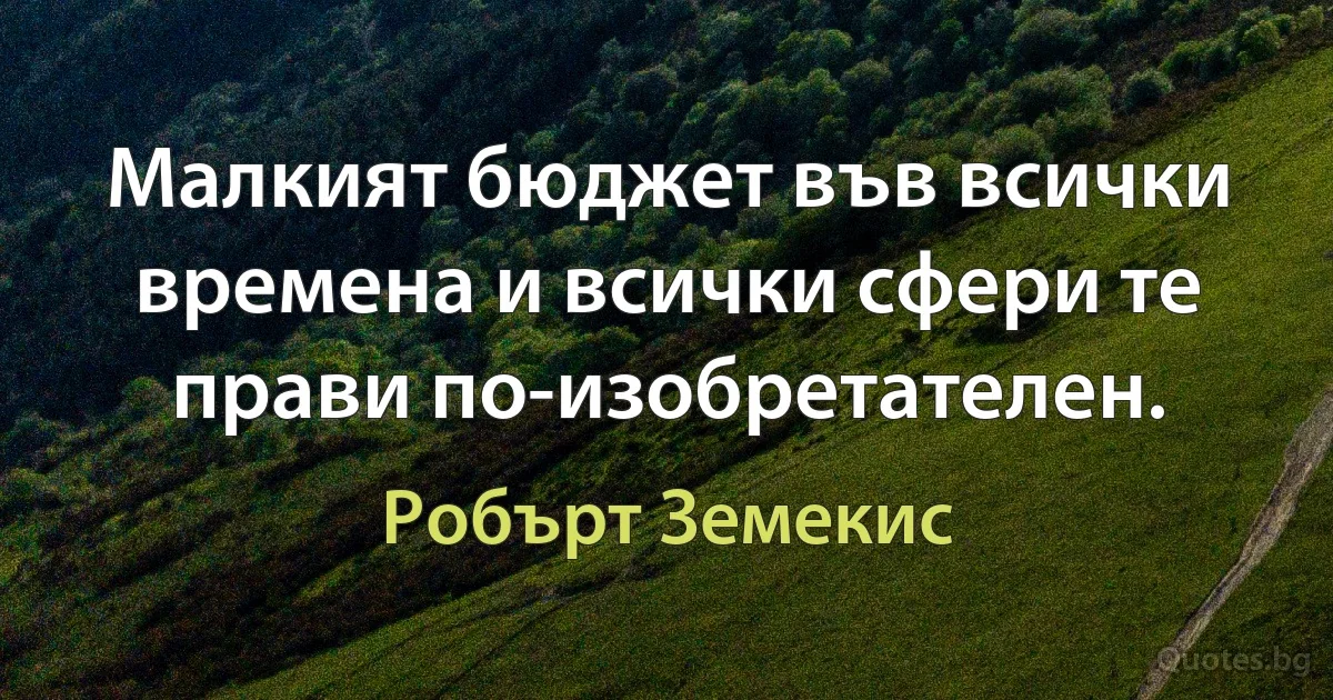 Малкият бюджет във всички времена и всички сфери те прави по-изобретателен. (Робърт Земекис)