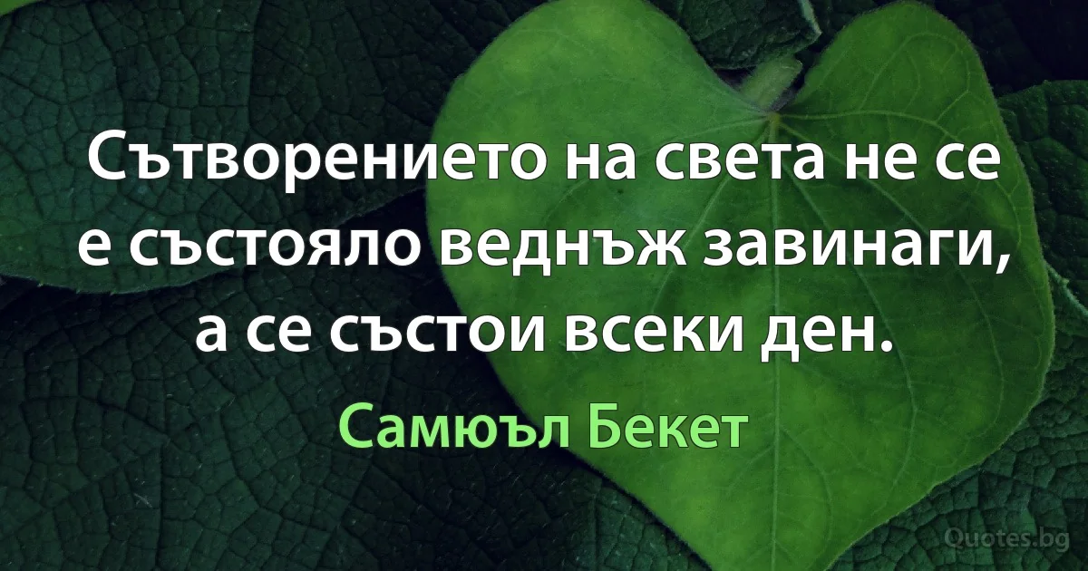 Сътворението на света не се е състояло веднъж завинаги, а се състои всеки ден. (Самюъл Бекет)