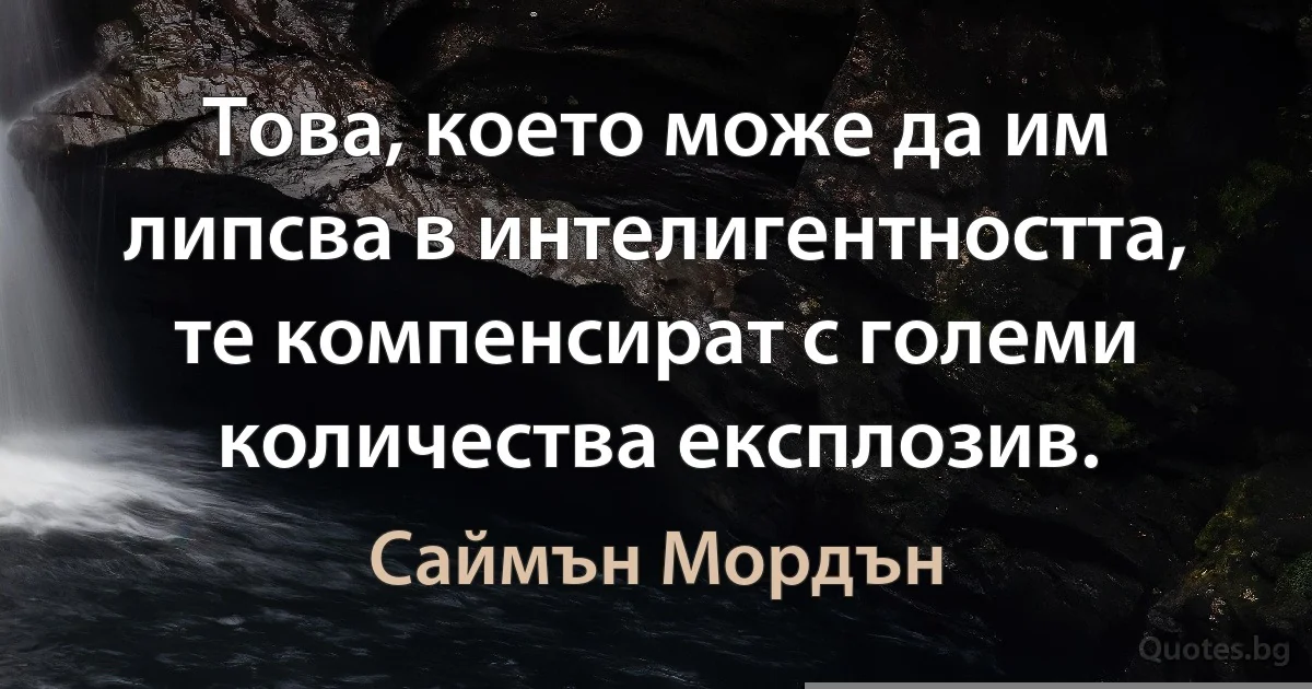 Това, което може да им липсва в интелигентността, те компенсират с големи количества експлозив. (Саймън Мордън)