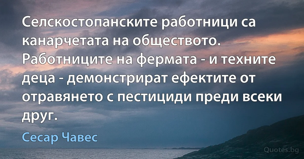 Селскостопанските работници са канарчетата на обществото. Работниците на фермата - и техните деца - демонстрират ефектите от отравянето с пестициди преди всеки друг. (Сесар Чавес)