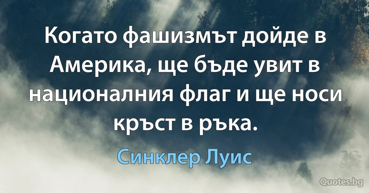 Когато фашизмът дойде в Америка, ще бъде увит в националния флаг и ще носи кръст в ръка. (Синклер Луис)