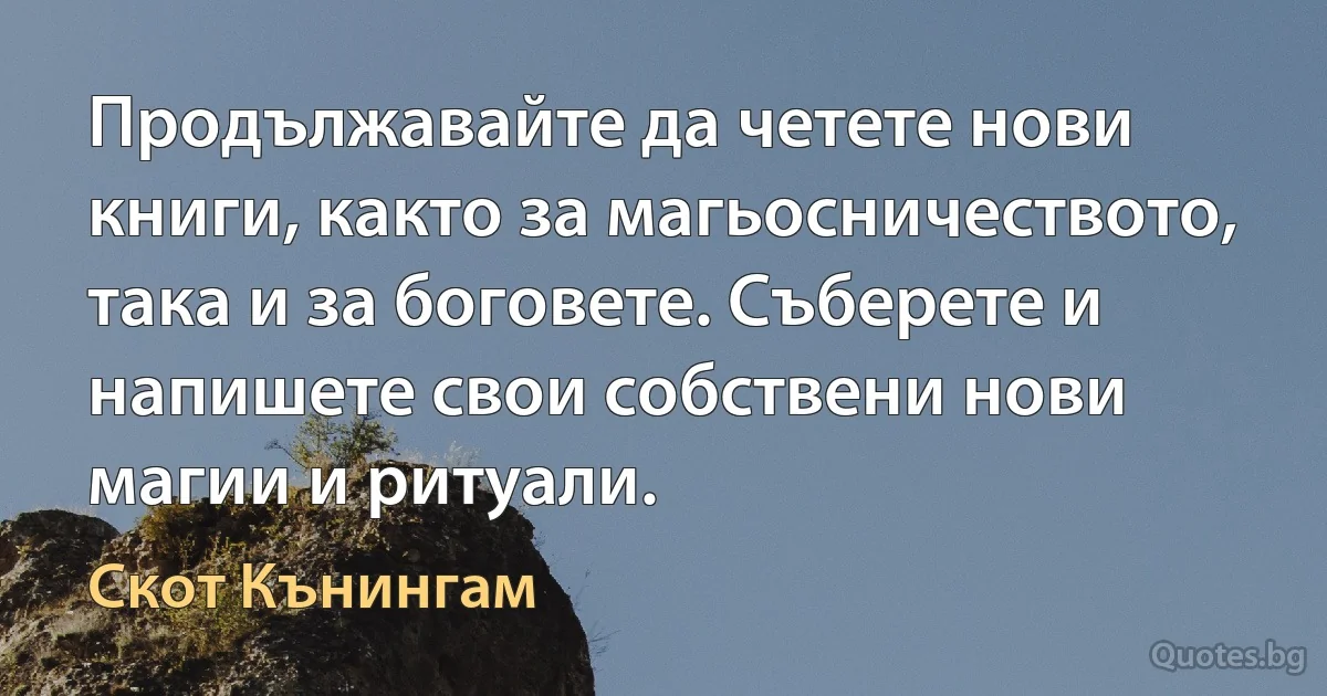 Продължавайте да четете нови книги, както за магьосничеството, така и за боговете. Съберете и напишете свои собствени нови магии и ритуали. (Скот Кънингам)