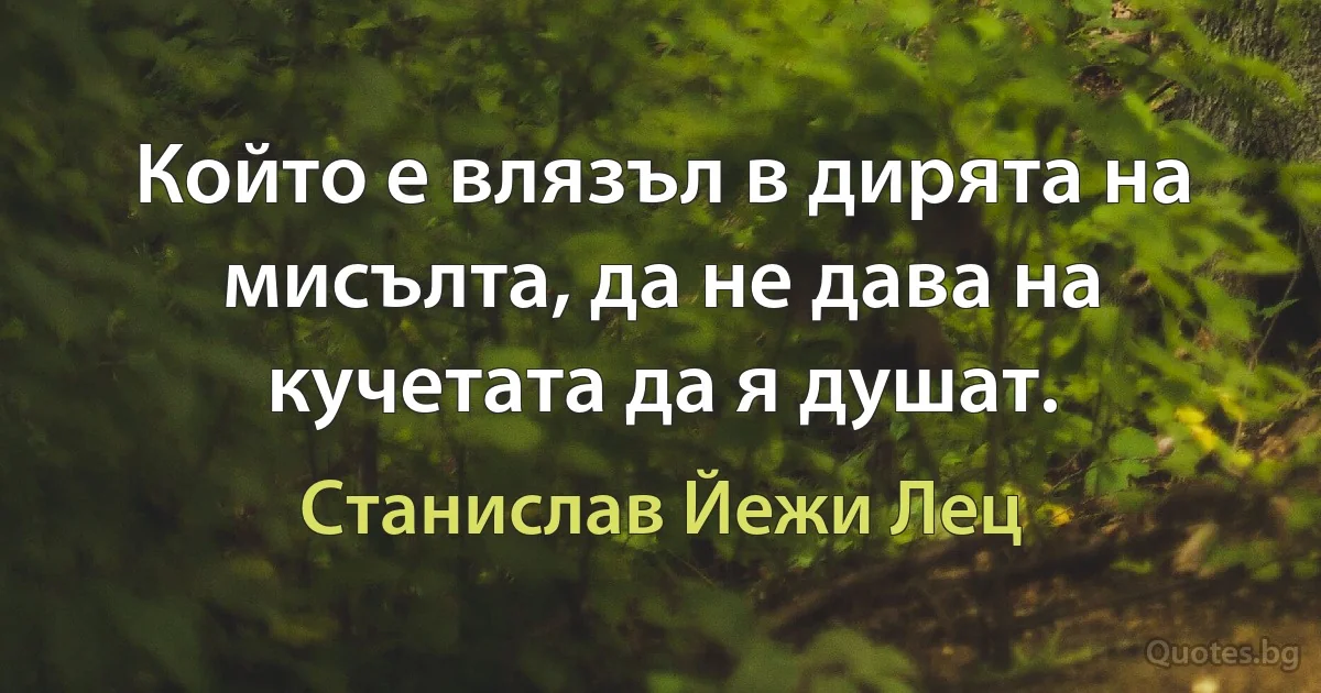 Който е влязъл в дирята на мисълта, да не дава на кучетата да я душат. (Станислав Йежи Лец)