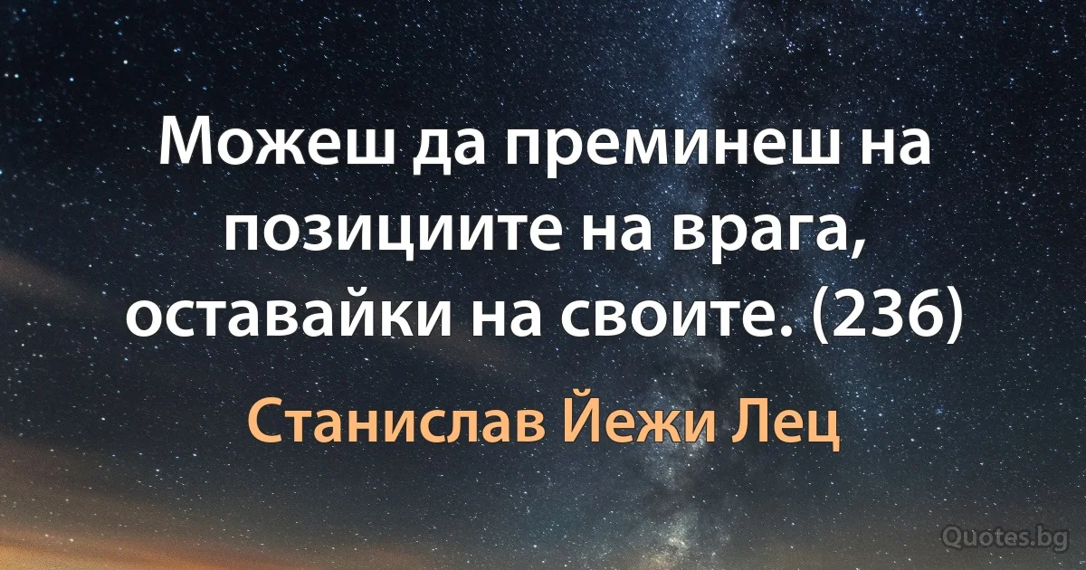 Можеш да преминеш на позициите на врага, оставайки на своите. (236) (Станислав Йежи Лец)