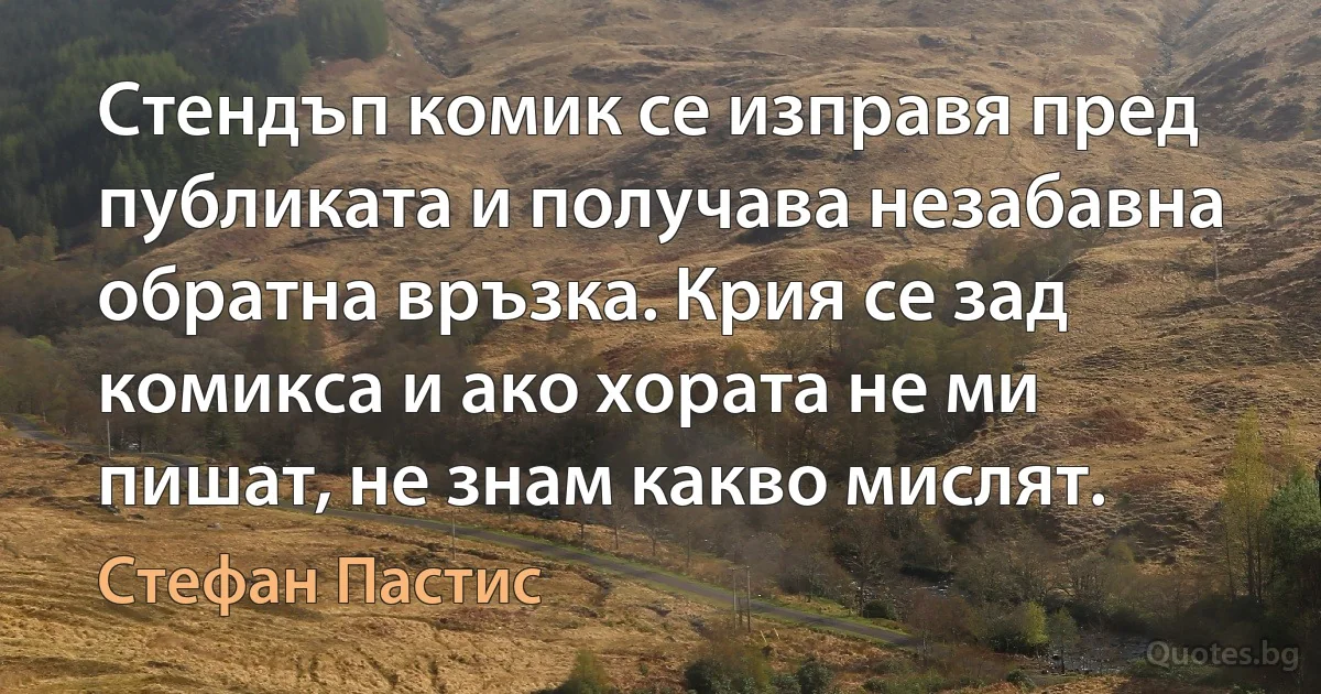 Стендъп комик се изправя пред публиката и получава незабавна обратна връзка. Крия се зад комикса и ако хората не ми пишат, не знам какво мислят. (Стефан Пастис)