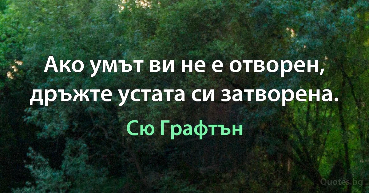 Ако умът ви не е отворен, дръжте устата си затворена. (Сю Графтън)