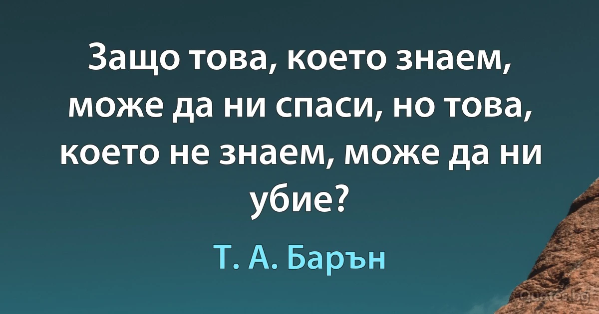 Защо това, което знаем, може да ни спаси, но това, което не знаем, може да ни убие? (Т. А. Барън)