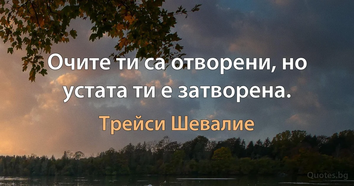 Очите ти са отворени, но устата ти е затворена. (Трейси Шевалие)