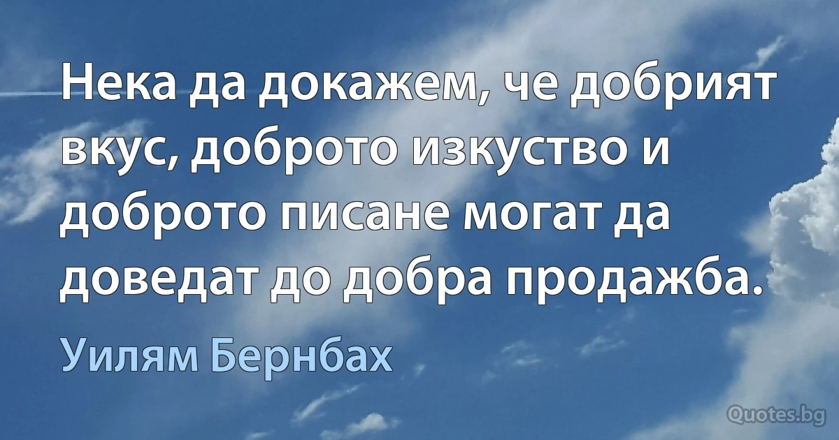 Нека да докажем, че добрият вкус, доброто изкуство и доброто писане могат да доведат до добра продажба. (Уилям Бернбах)