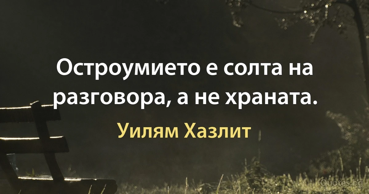 Остроумието е солта на разговора, а не храната. (Уилям Хазлит)