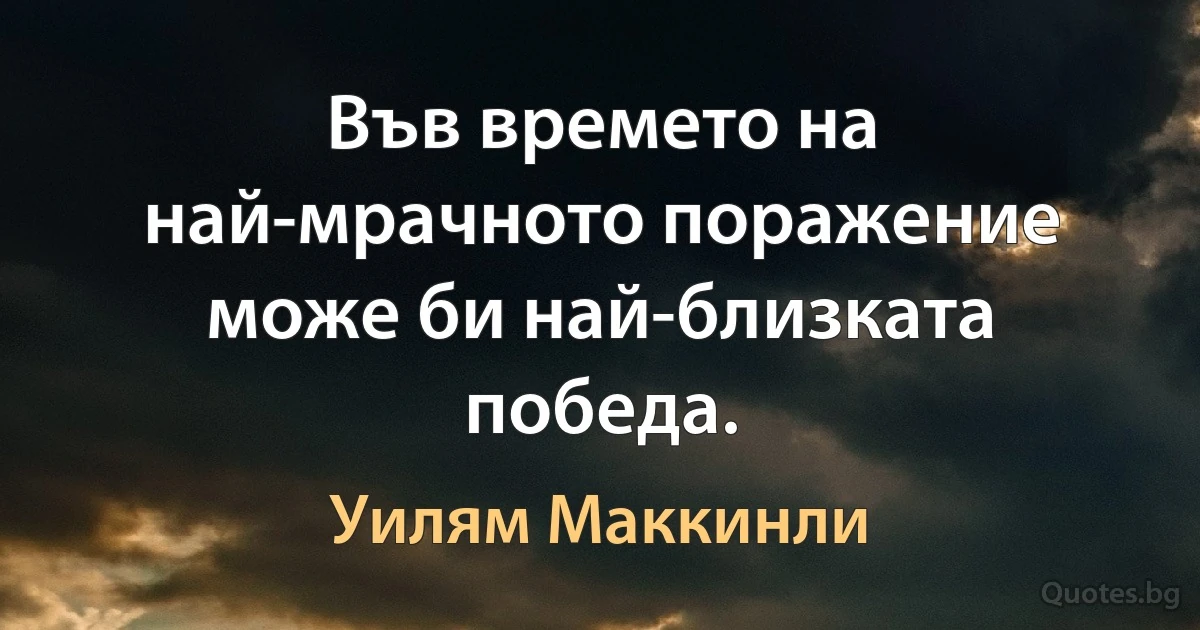 Във времето на най-мрачното поражение може би най-близката победа. (Уилям Маккинли)