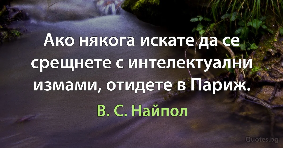 Ако някога искате да се срещнете с интелектуални измами, отидете в Париж. (В. С. Найпол)