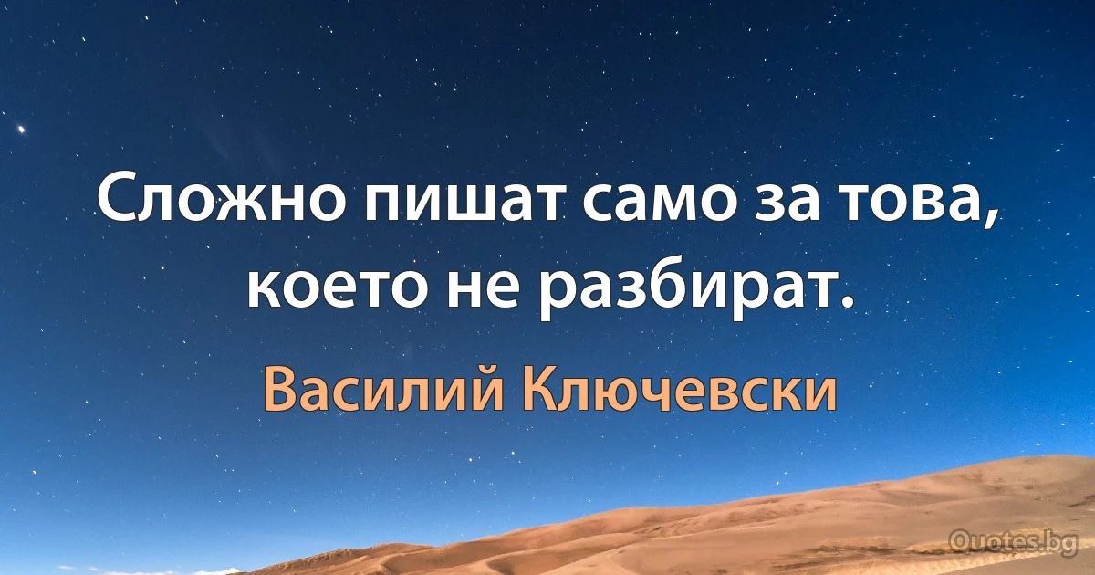 Сложно пишат само за това, което не разбират. (Василий Ключевски)